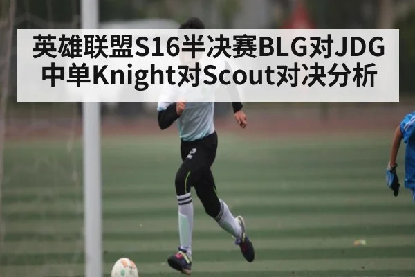 英雄联盟S16半决赛BLG对JDG中单Knight对Scout对决分析